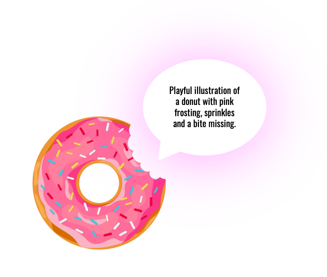 Playful illustration of a donut with pink frosting, sprinkles and a bite missing. Talk bubble that includes this alt text.